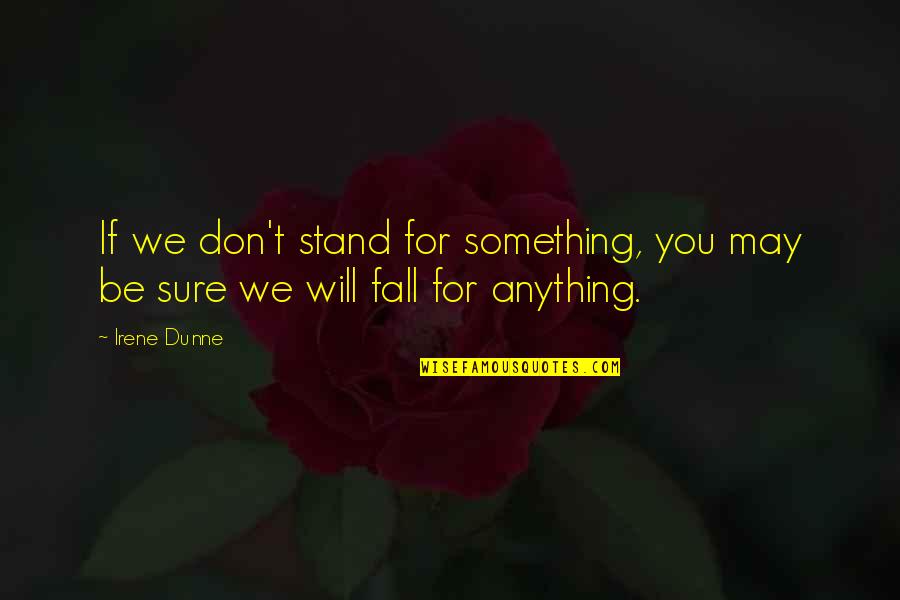 Dunne's Quotes By Irene Dunne: If we don't stand for something, you may