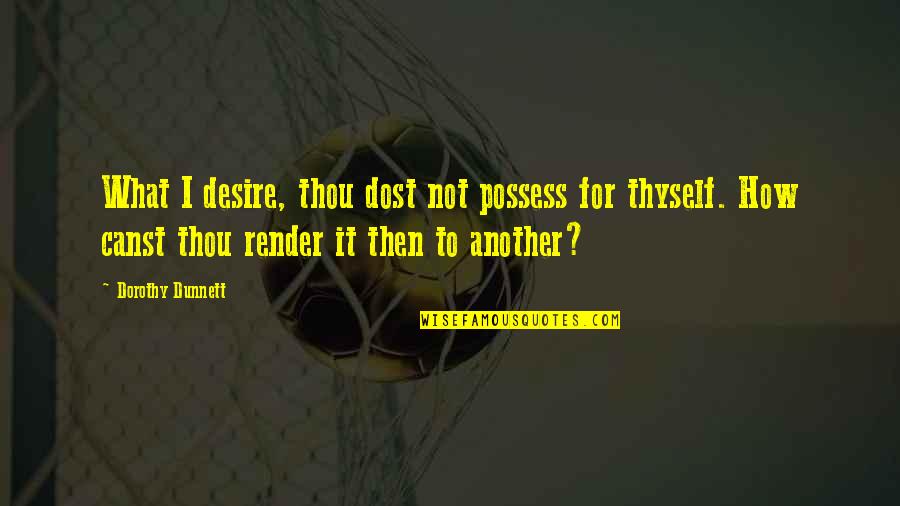 Dunnett Quotes By Dorothy Dunnett: What I desire, thou dost not possess for