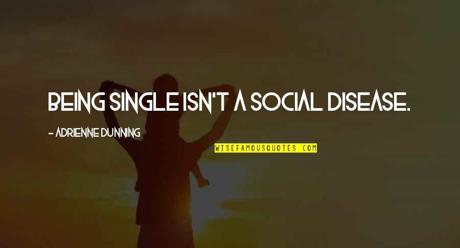 Dunning Quotes By Adrienne Dunning: Being single isn't a social disease. Dunning Quotes By Adrienne Dunning: Being single isn't a social disease.
