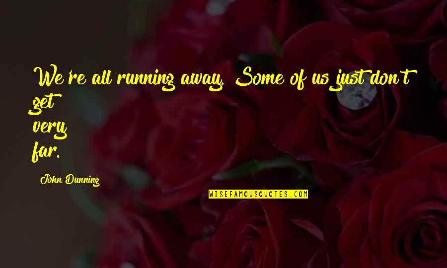 Dunning Quotes By John Dunning: We're all running away. Some of us just Dunning Quotes By John Dunning: We're all running away. Some of us just