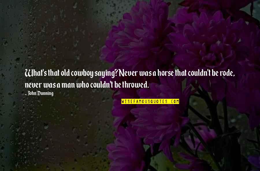 Dunning Quotes By John Dunning: What's that old cowboy saying? Never was a Dunning Quotes By John Dunning: What's that old cowboy saying? Never was a