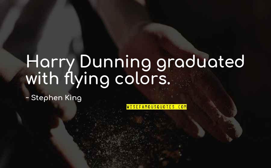 Dunning Quotes By Stephen King: Harry Dunning graduated with flying colors. Dunning Quotes By Stephen King: Harry Dunning graduated with flying colors.