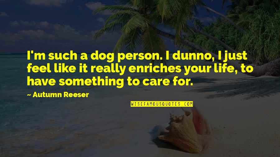 Dunno Quotes By Autumn Reeser: I'm such a dog person. I dunno, I