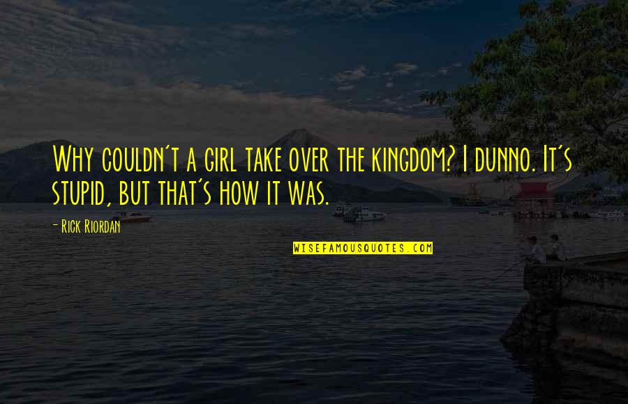 Dunno Quotes By Rick Riordan: Why couldn't a girl take over the kingdom?