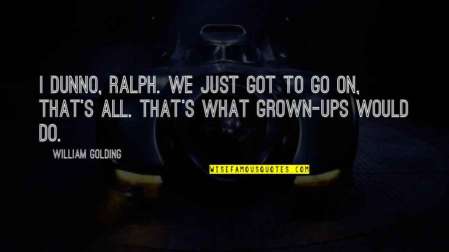 Dunno Quotes By William Golding: I dunno, Ralph. We just got to go