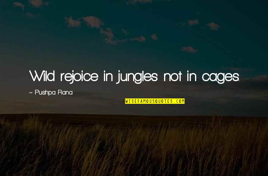 Dunny Quotes By Pushpa Rana: Wild rejoice in jungles not in cages.