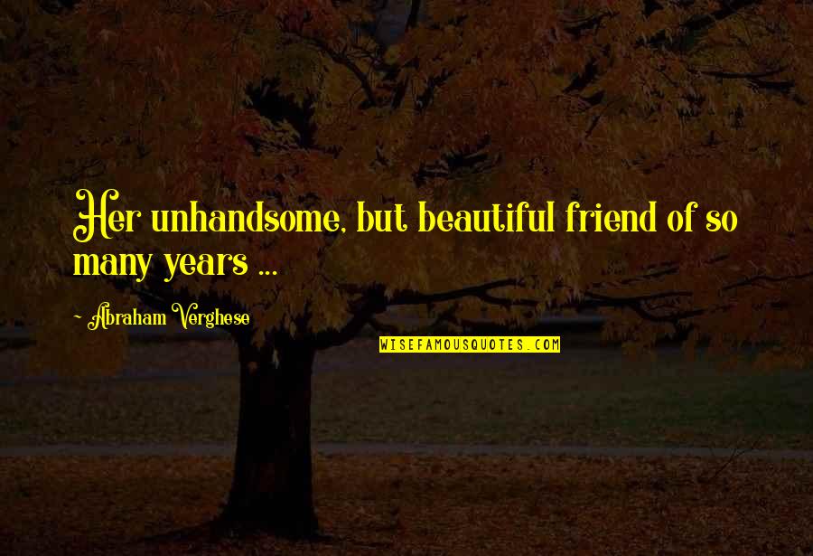 Dunque In Inglese Quotes By Abraham Verghese: Her unhandsome, but beautiful friend of so many