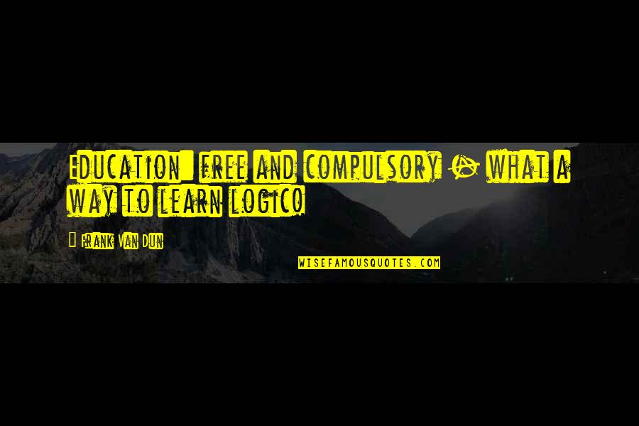 Dun's Quotes By Frank Van Dun: Education: free and compulsory - what a way Dun's Quotes By Frank Van Dun: Education: free and compulsory - what a way