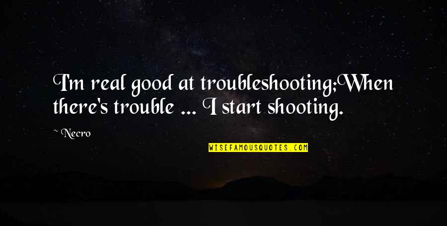 Dun's Quotes By Necro: I'm real good at troubleshooting;When there's trouble ...
