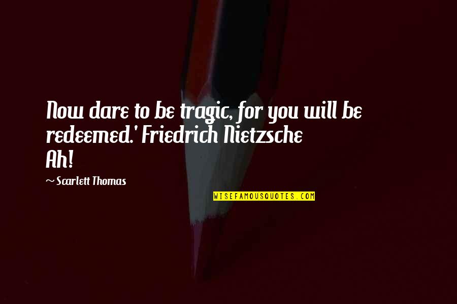 Dun's Quotes By Scarlett Thomas: Now dare to be tragic, for you will