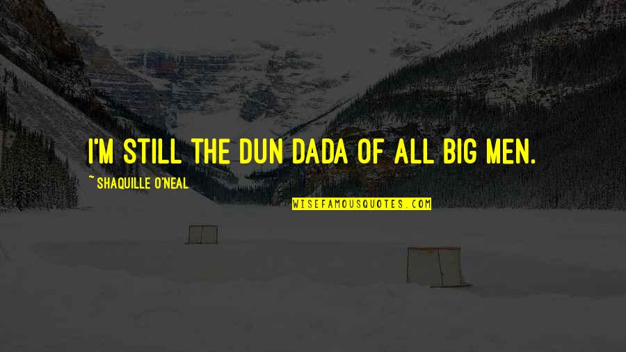 Dun's Quotes By Shaquille O'Neal: I'm still the Dun Dada of all big Dun's Quotes By Shaquille O'Neal: I'm still the Dun Dada of all big