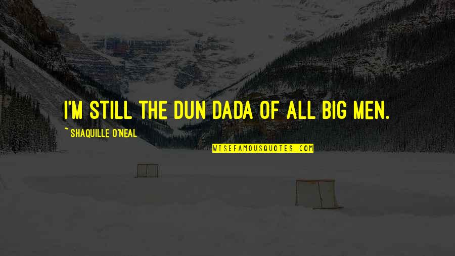 Dun's Quotes By Shaquille O'Neal: I'm still the Dun Dada of all big