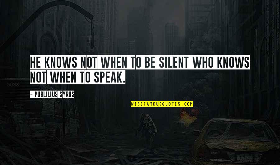 Duns Scotus Quotes By Publilius Syrus: He knows not when to be silent who