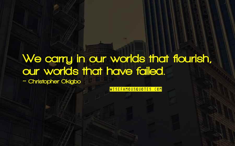 Dunsfold Drive Quotes By Christopher Okigbo: We carry in our worlds that flourish, our Dunsfold Drive Quotes By Christopher Okigbo: We carry in our worlds that flourish, our