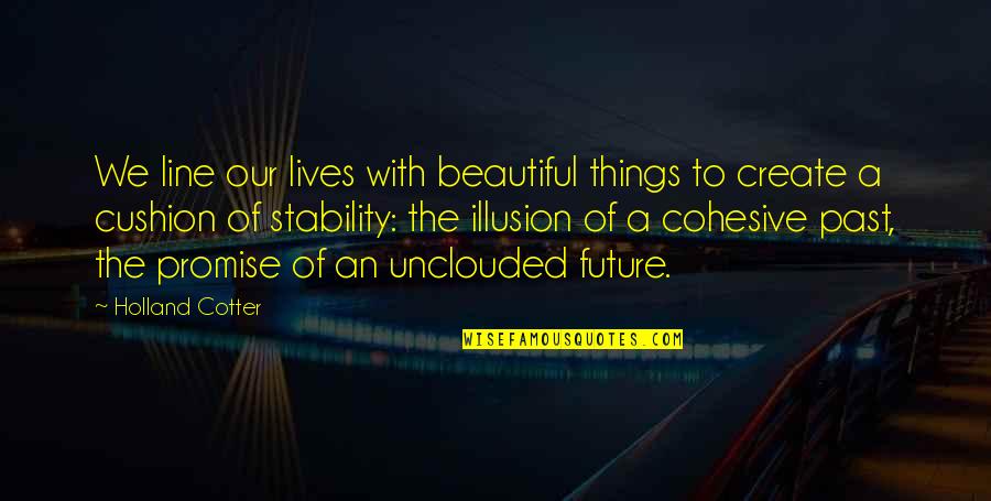 Dunsmore School Quotes By Holland Cotter: We line our lives with beautiful things to Dunsmore School Quotes By Holland Cotter: We line our lives with beautiful things to