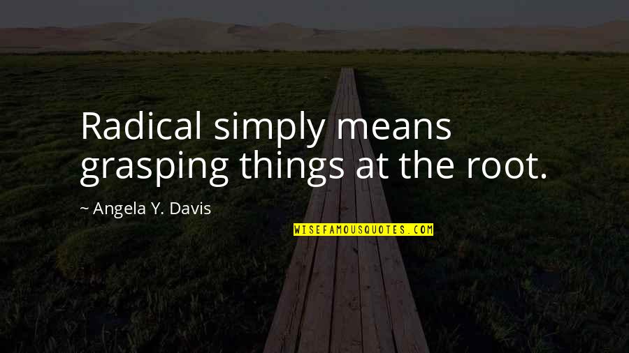 Dunster Log Quotes By Angela Y. Davis: Radical simply means grasping things at the root.
