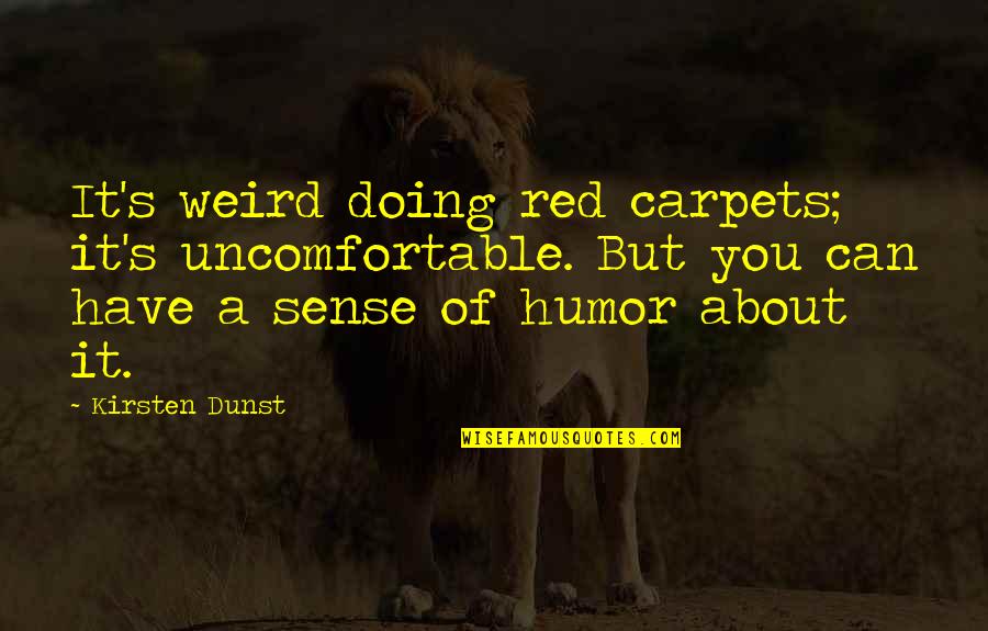 Dunst's Quotes By Kirsten Dunst: It's weird doing red carpets; it's uncomfortable. But