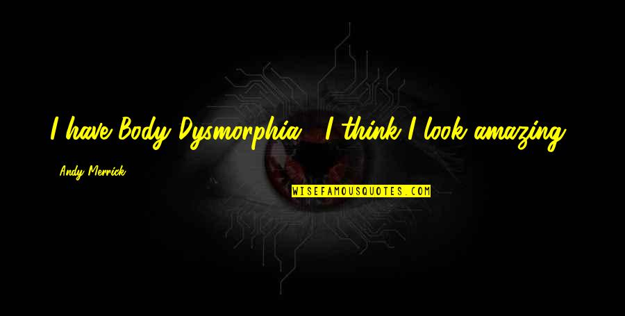 Dunworthy's Quotes By Andy Merrick: I have Body Dysmorphia... I think I look
