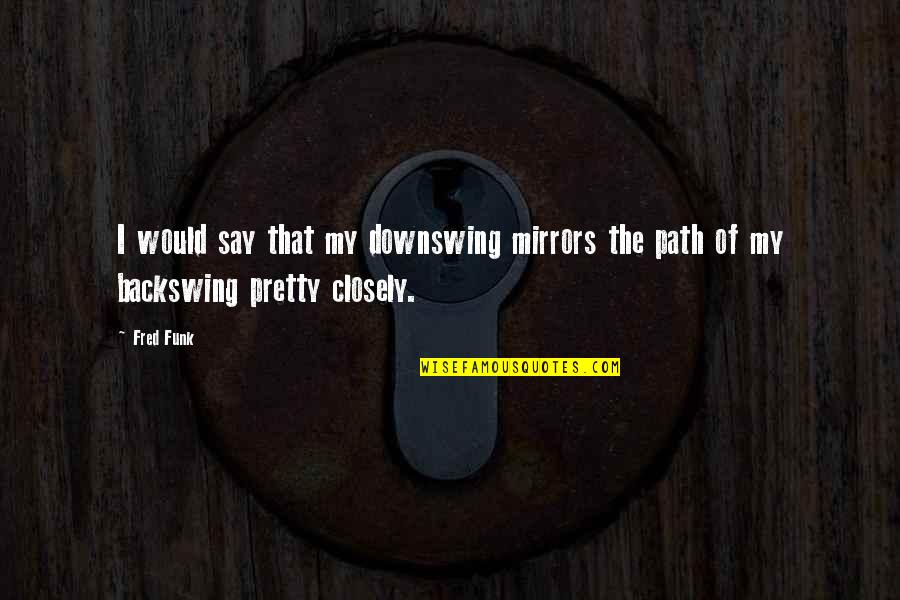 Dunya Akhirah Quotes By Fred Funk: I would say that my downswing mirrors the