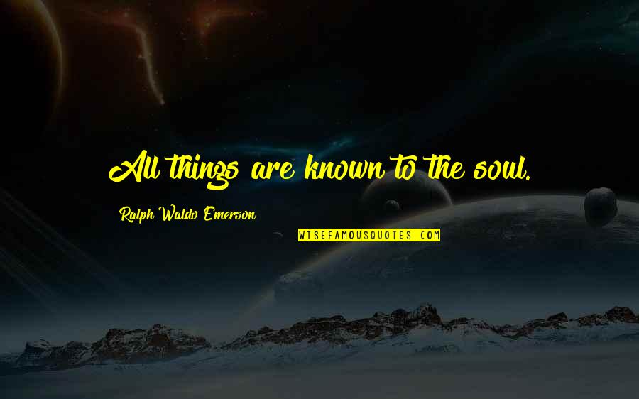 Dunya Akhirah Quotes By Ralph Waldo Emerson: All things are known to the soul.