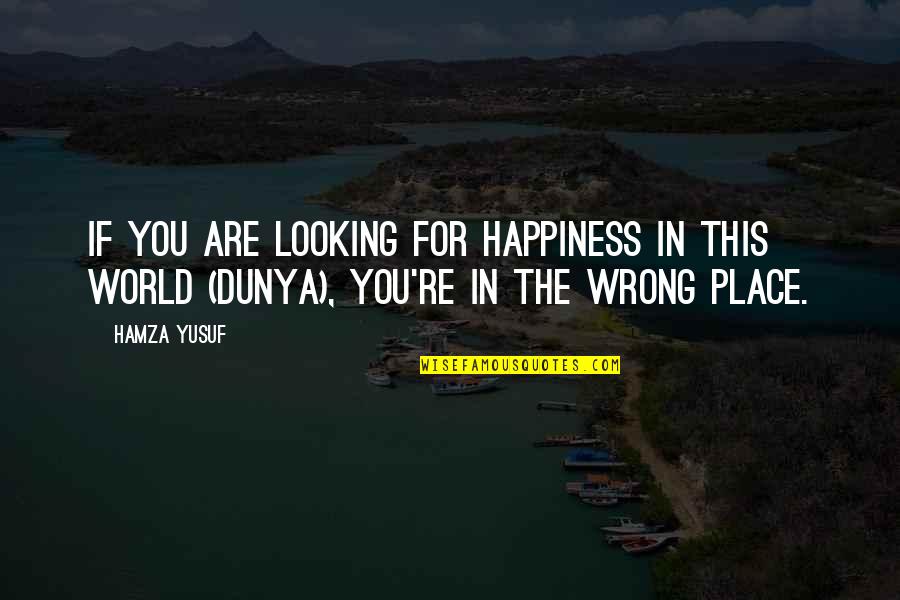 Dunya Quotes By Hamza Yusuf: If you are looking for happiness in this