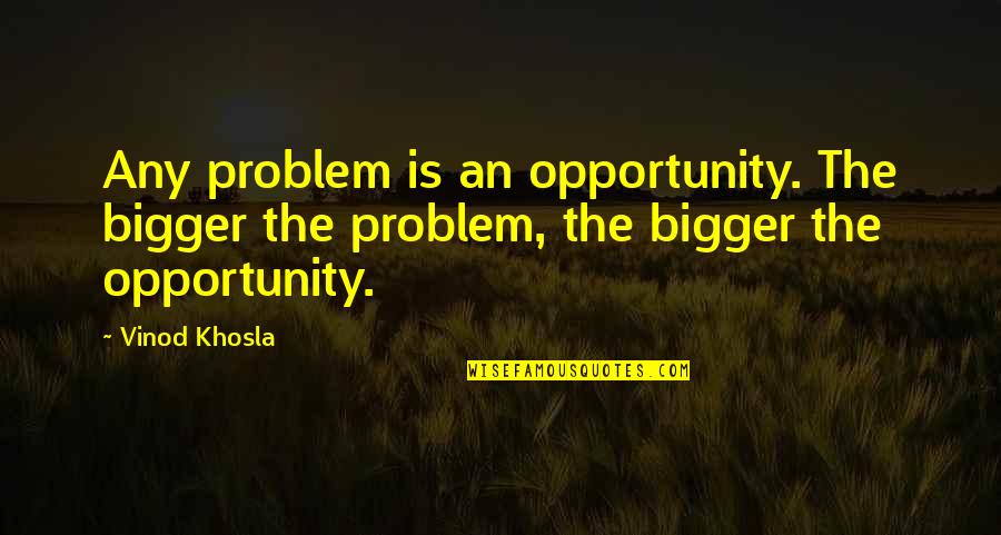 Dunya Quotes By Vinod Khosla: Any problem is an opportunity. The bigger the