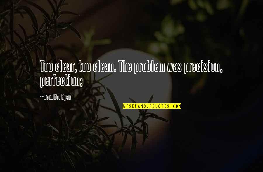 Dunyaa Tv Quotes By Jennifer Egan: Too clear, too clean. The problem was precision, Dunyaa Tv Quotes By Jennifer Egan: Too clear, too clean. The problem was precision,