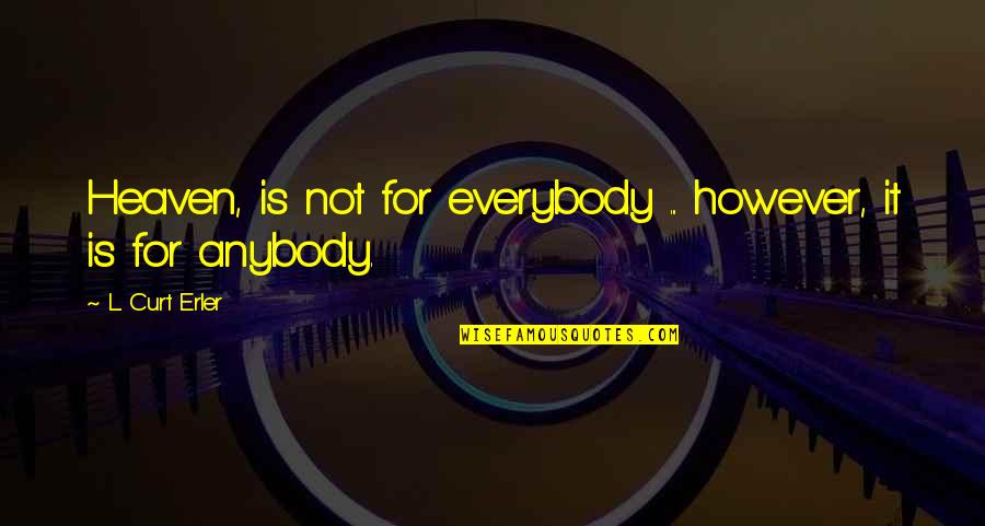 Duodenostomy Quotes By L. Curt Erler: Heaven, is not for everybody ... however, it