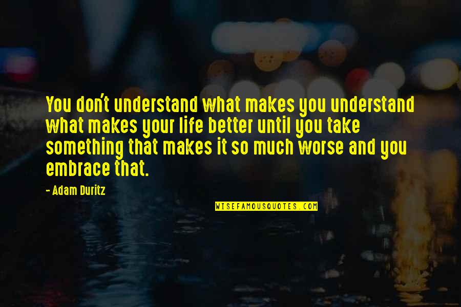 Duoi Hinh Quotes By Adam Duritz: You don't understand what makes you understand what