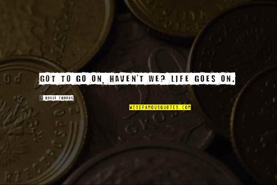 Duol Quote Quotes By Rosie Thomas: Got to go on, haven't we? Life goes