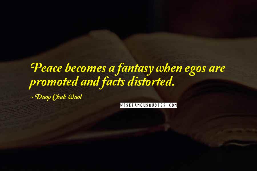 Duop Chak Wuol quotes: Peace becomes a fantasy when egos are promoted and facts distorted.