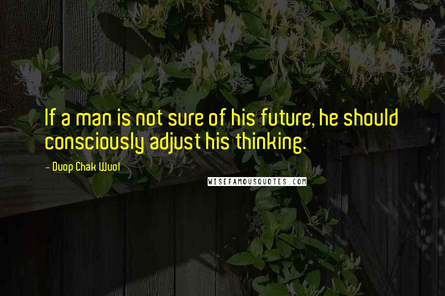 Duop Chak Wuol quotes: If a man is not sure of his future, he should consciously adjust his thinking.