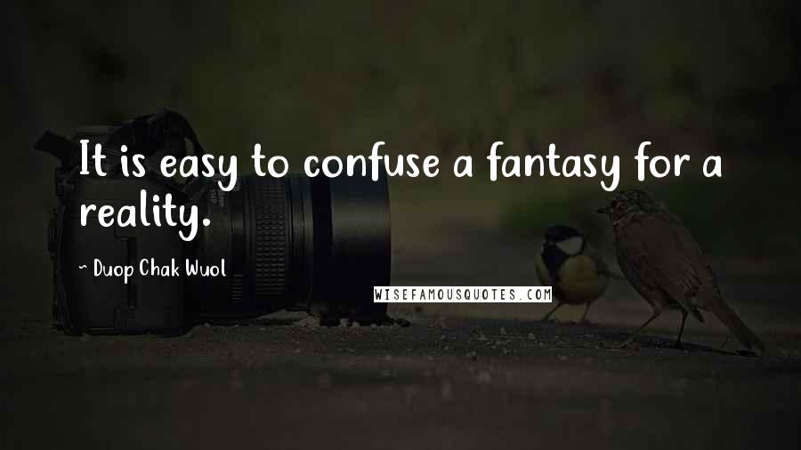 Duop Chak Wuol quotes: It is easy to confuse a fantasy for a reality.