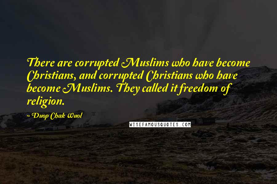 Duop Chak Wuol quotes: There are corrupted Muslims who have become Christians, and corrupted Christians who have become Muslims. They called it freedom of religion.