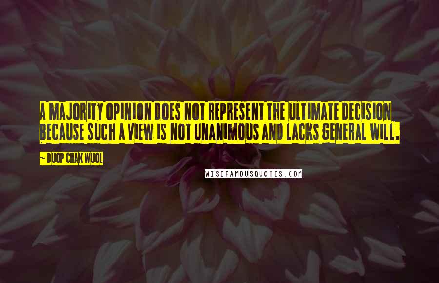 Duop Chak Wuol quotes: A majority opinion does not represent the ultimate decision because such a view is not unanimous and lacks general will.