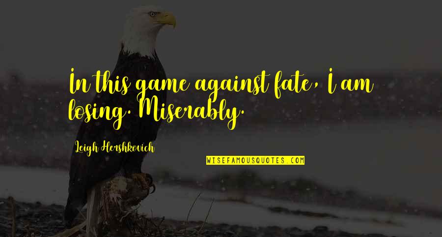 Duos Quotes By Leigh Hershkovich: In this game against fate, I am losing. Duos Quotes By Leigh Hershkovich: In this game against fate, I am losing.