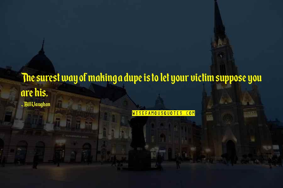 Dupe Quotes By Bill Vaughan: The surest way of making a dupe is