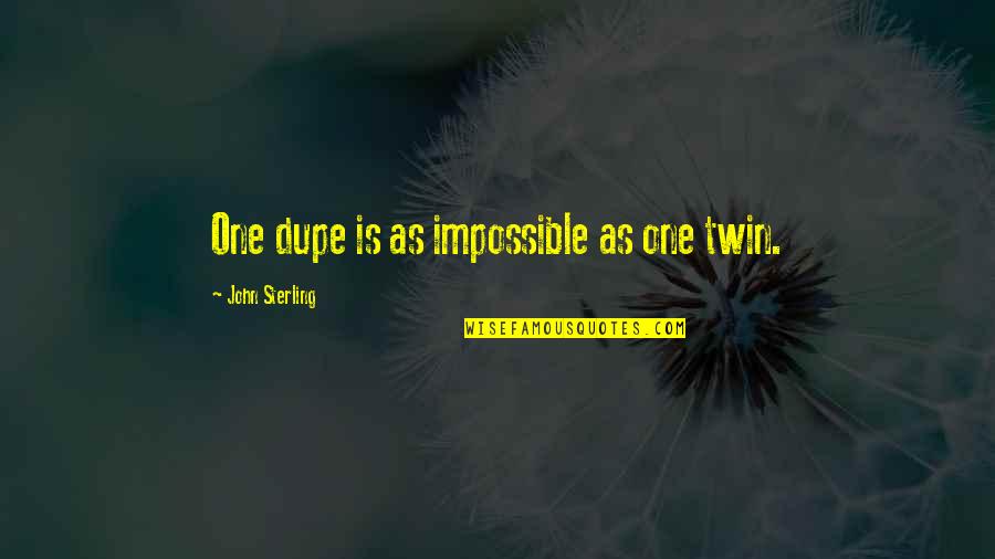 Dupe Quotes By John Sterling: One dupe is as impossible as one twin. Dupe Quotes By John Sterling: One dupe is as impossible as one twin.