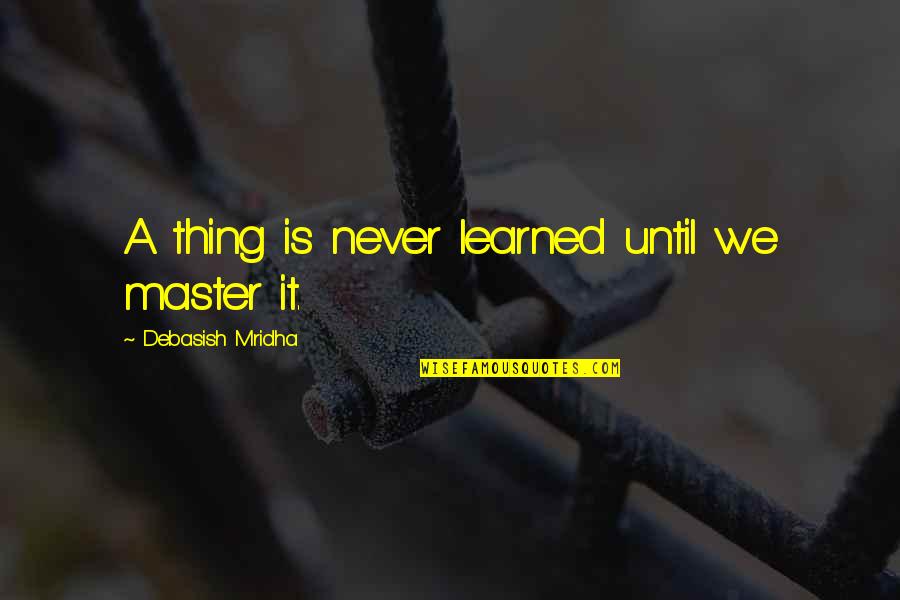 Duper Quotes By Debasish Mridha: A thing is never learned until we master