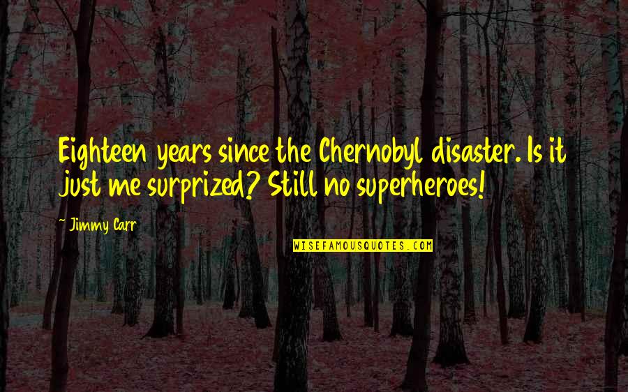 Duperiers Authentic Journeys Quotes By Jimmy Carr: Eighteen years since the Chernobyl disaster. Is it