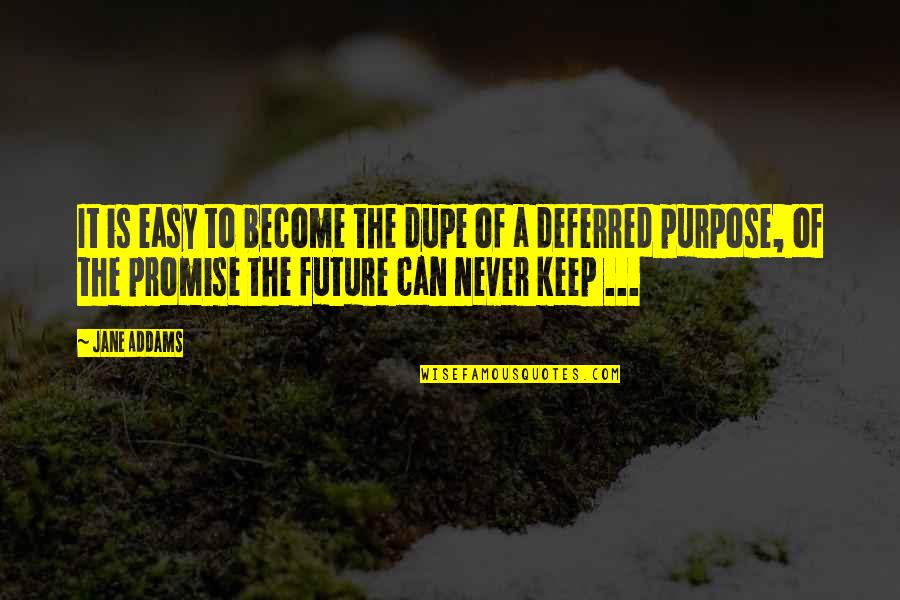 Dupe's Quotes By Jane Addams: It is easy to become the dupe of