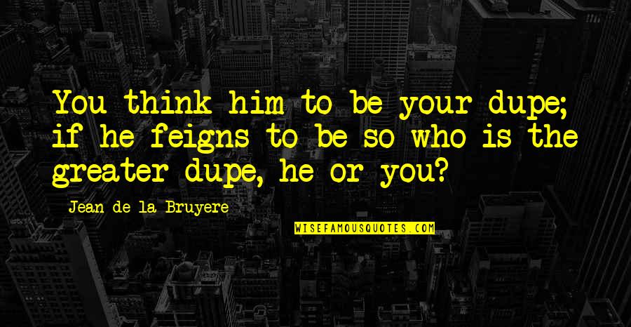Dupe's Quotes By Jean De La Bruyere: You think him to be your dupe; if