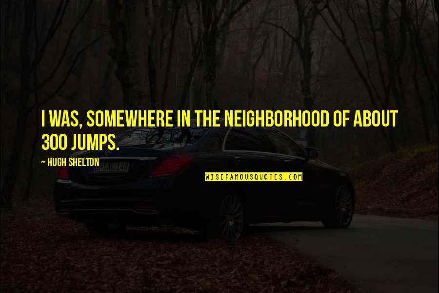 Dupeyron Armagnac Quotes By Hugh Shelton: I was, somewhere in the neighborhood of about Dupeyron Armagnac Quotes By Hugh Shelton: I was, somewhere in the neighborhood of about