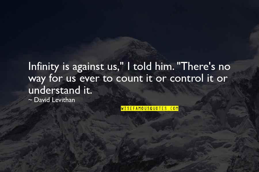 Duplass Brothers Quotes By David Levithan: Infinity is against us," I told him. "There's Duplass Brothers Quotes By David Levithan: Infinity is against us," I told him. "There's