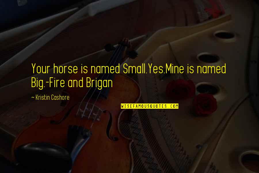 Duplass Brothers Quotes By Kristin Cashore: Your horse is named Small.Yes.Mine is named Big.-Fire Duplass Brothers Quotes By Kristin Cashore: Your horse is named Small.Yes.Mine is named Big.-Fire