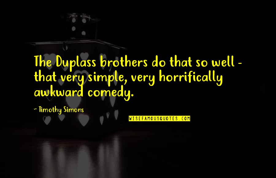 Duplass Brothers Quotes By Timothy Simons: The Duplass brothers do that so well - Duplass Brothers Quotes By Timothy Simons: The Duplass brothers do that so well -