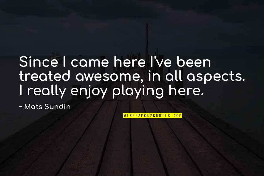 Duplesse Quotes By Mats Sundin: Since I came here I've been treated awesome, Duplesse Quotes By Mats Sundin: Since I came here I've been treated awesome,