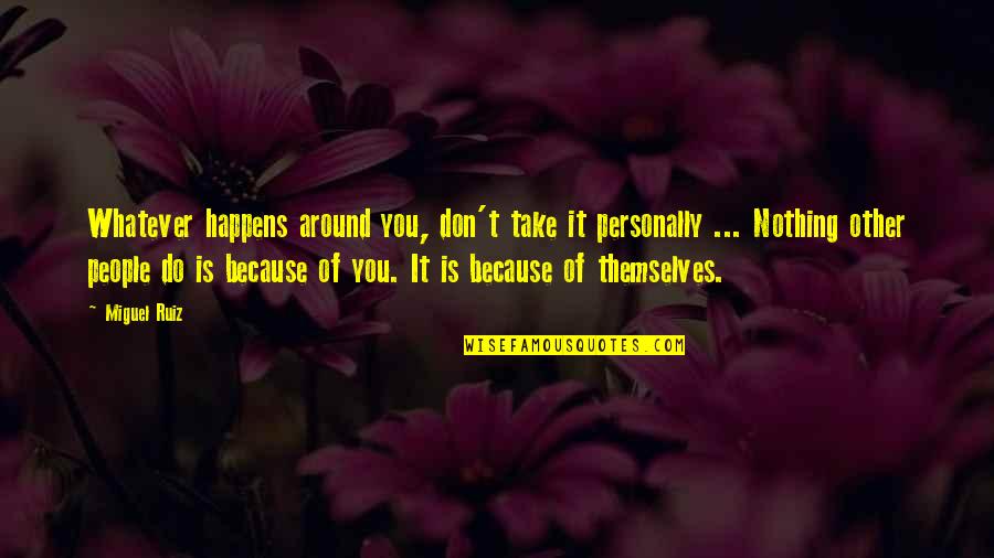 Duplesse Quotes By Miguel Ruiz: Whatever happens around you, don't take it personally Duplesse Quotes By Miguel Ruiz: Whatever happens around you, don't take it personally