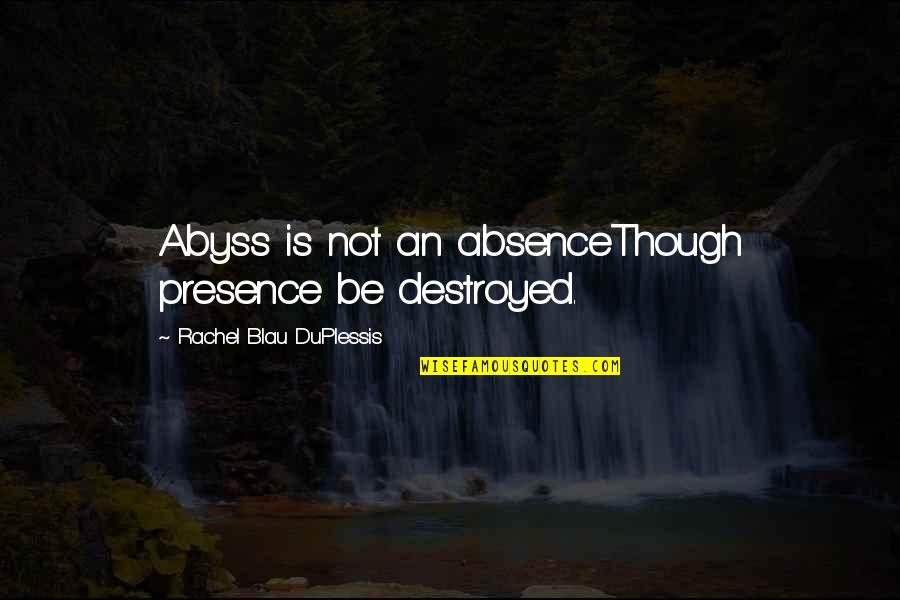 Duplessis Quotes By Rachel Blau DuPlessis: Abyss is not an absenceThough presence be destroyed.