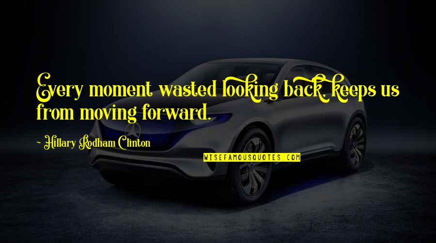 Duplexes Quotes By Hillary Rodham Clinton: Every moment wasted looking back, keeps us from